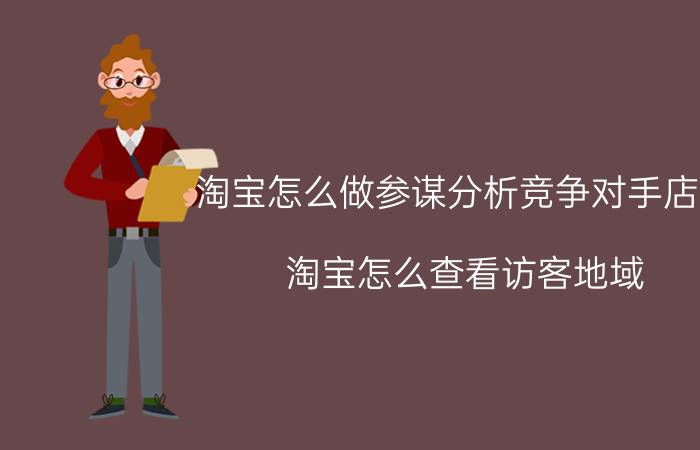 淘宝怎么做参谋分析竞争对手店铺 淘宝怎么查看访客地域？